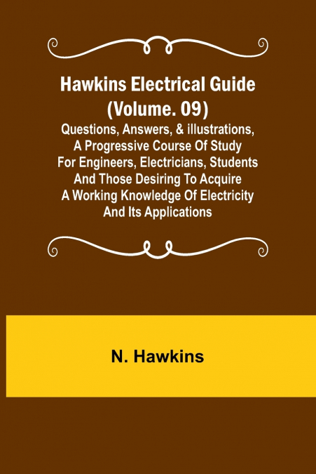 Hawkins Electrical Guide (Volume. 09) Questions, Answers, & Illustrations, A progressive course of study for engineers, electricians, students and those desiring to acquire a working knowledge of elec