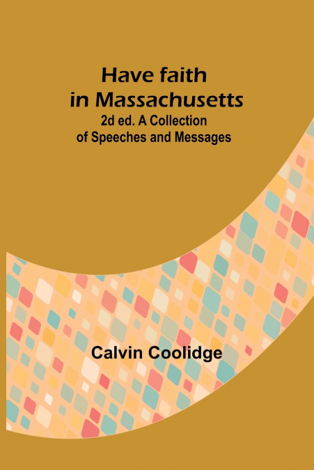 Have faith in Massachusetts; 2d ed.A Collection of Speeches and Messages