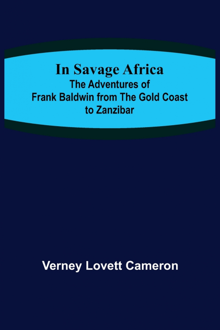 In Savage Africa; The adventures of Frank Baldwin from the Gold Coast to Zanzibar.