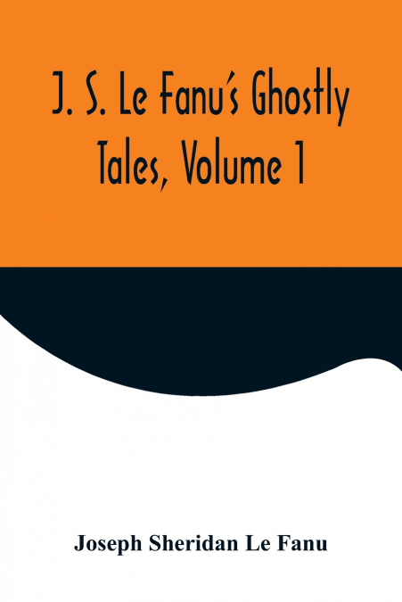J. S. Le Fanu’s Ghostly Tales, Volume 1