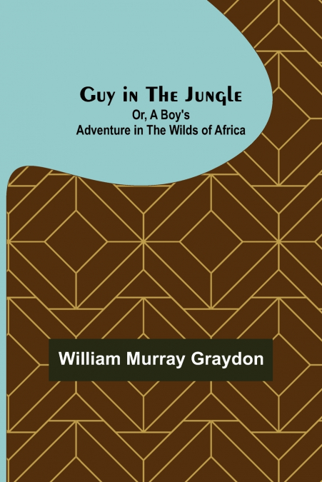 Guy in the Jungle; Or, A Boy’s Adventure in the Wilds of Africa
