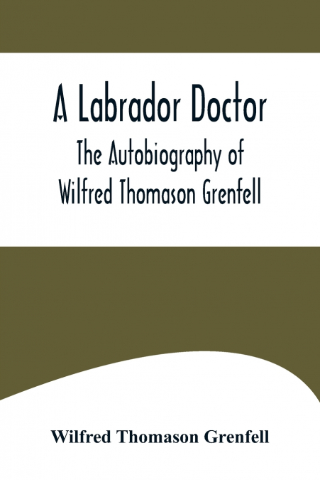 A Labrador Doctor; The Autobiography of Wilfred Thomason Grenfell