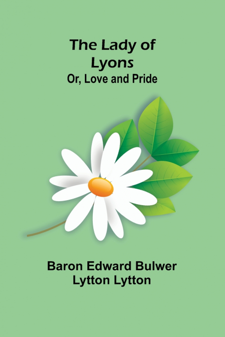 The Lady of Lyons; Or, Love and Pride