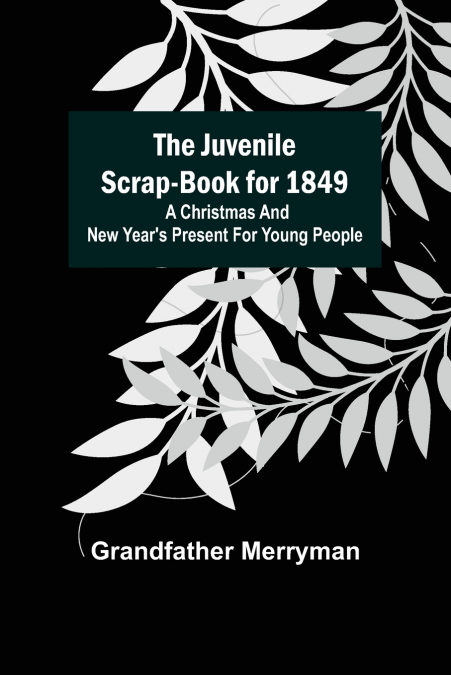 The Juvenile Scrap-book for 1849 ; A Christmas and New Year’s present for young people