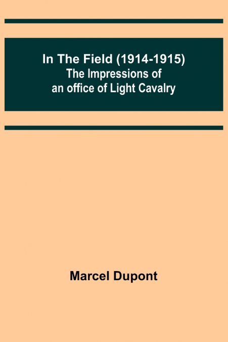 In the Field (1914-1915); The Impressions of an Officer of Light Cavalry