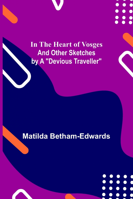In the Heart of Vosges; And Other Sketches by a 'Devious Traveller'