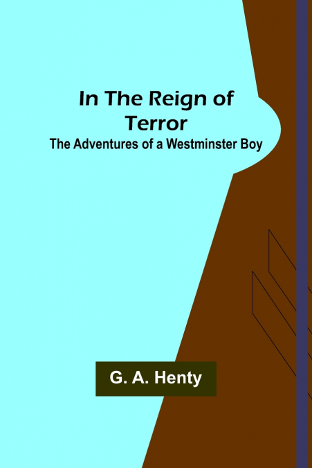 In the Reign of Terror; The Adventures of a Westminster Boy