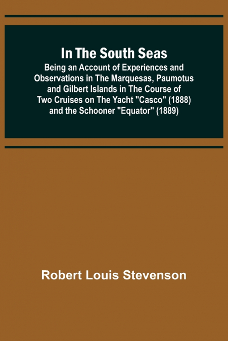 In the South Seas; Being an Account of Experiences and Observations in the Marquesas, Paumotus and Gilbert Islands in the Course of Two Cruises on the Yacht 'Casco' (1888) and the Schooner 'Equator' (