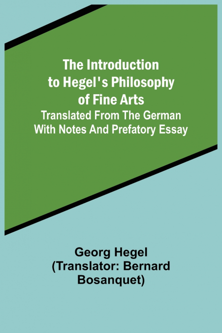 The Introduction to Hegel’s Philosophy of Fine Arts; Translated from the German with Notes and Prefatory Essay