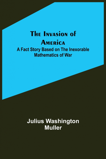 The Invasion of America; A fact story based on the inexorable mathematics of war