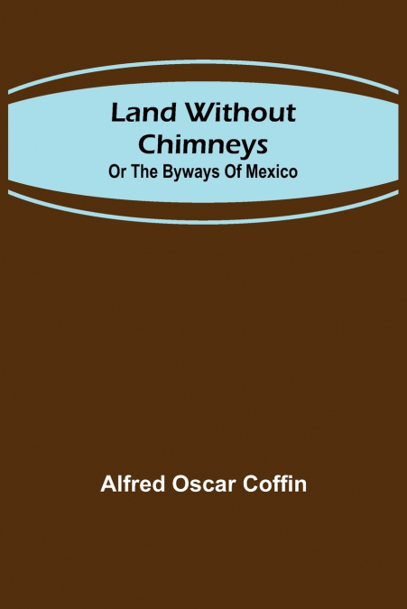 Land without chimneys; or the by ways of Mexico