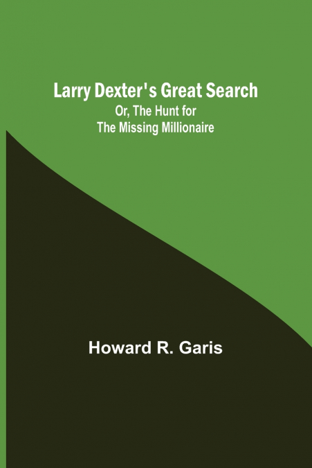 Larry Dexter’s Great Search; Or, The Hunt for the Missing Millionaire
