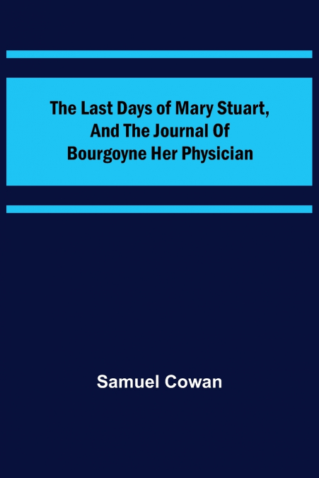 The Last Days of Mary Stuart, and the journal of Bourgoyne her physician