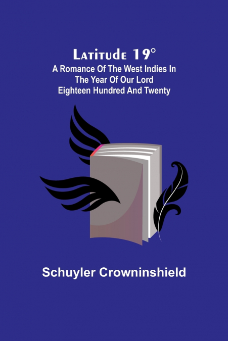 Latitude 19°; A Romance of the West Indies in the Year of Our Lord Eighteen Hundred and Twenty