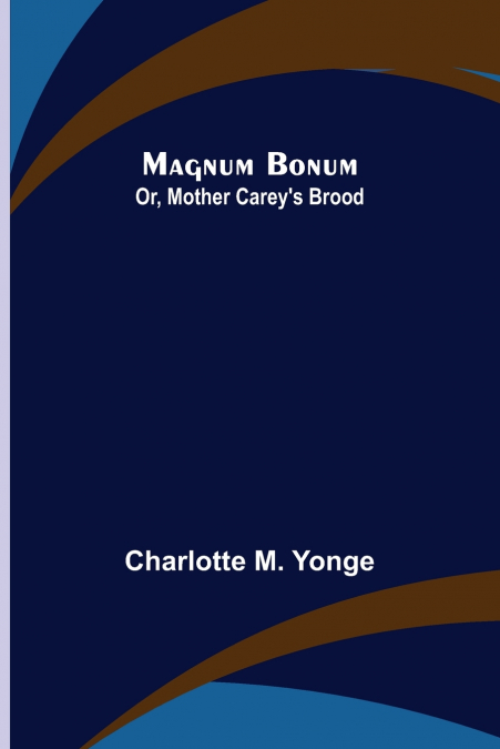 Magnum Bonum; Or, Mother Carey’s Brood