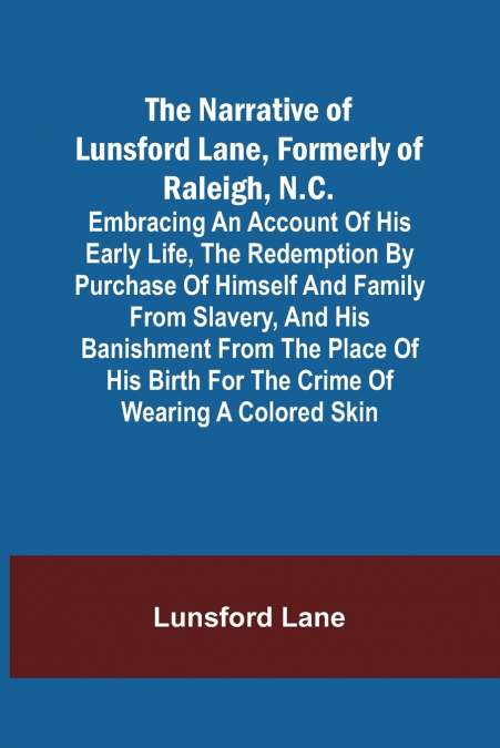 The Narrative of Lunsford Lane, Formerly of Raleigh, N.C. ; Embracing an account of his early life, the redemption by purchase of himself and family from slavery, and his banishment from the place of 