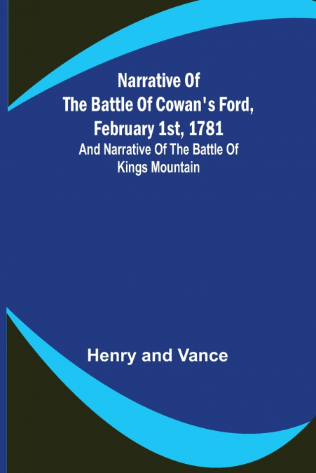Narrative of the Battle of Cowan’s Ford, February 1st, 1781 ; and Narrative of the Battle of Kings Mountain