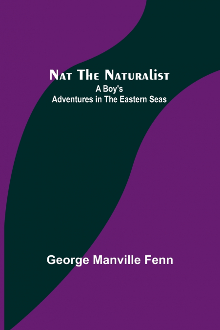 Nat the Naturalist ; A Boy’s Adventures in the Eastern Seas