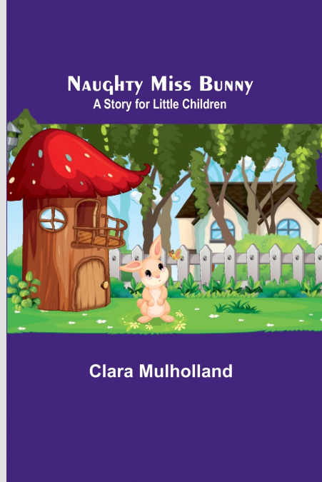 Naughty Miss Bunny ; A Story for Little Children