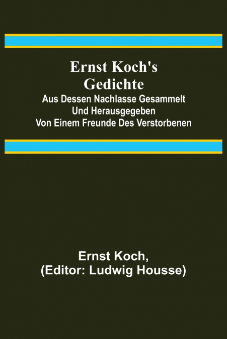 Ernst Koch’s Gedichte; Aus dessen Nachlasse gesammelt und herausgegeben von einem Freunde des Verstorbenen