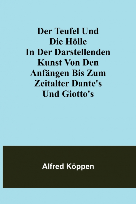 Der Teufel und die Hölle in der darstellenden Kunst von den Anfängen bis zum Zeitalter Dante’s und Giotto’s
