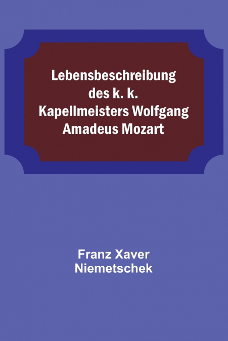 Lebensbeschreibung des k. k. Kapellmeisters Wolfgang Amadeus Mozart