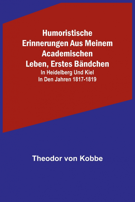 Humoristische Erinnerungen aus meinem academischen Leben, Erstes Bändchen; in Heidelberg und Kiel in den Jahren 1817-1819