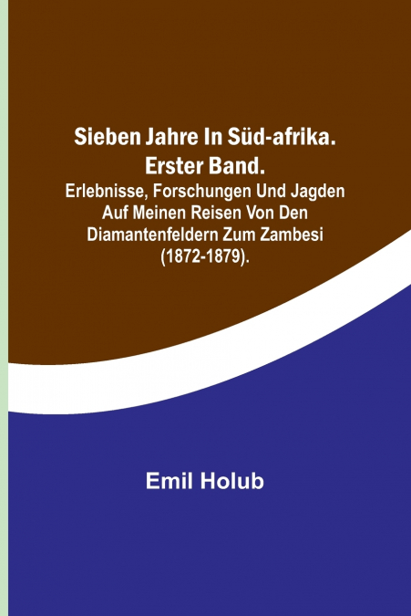 Sieben Jahre in Süd-Afrika. Erster Band.; Erlebnisse, Forschungen und Jagden auf meinen Reisen von den Diamantenfeldern zum Zambesi (1872-1879).