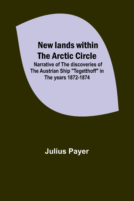 New lands within the Arctic circle ; Narrative of the discoveries of the Austrian ship 'Tegetthoff' in the years 1872-1874