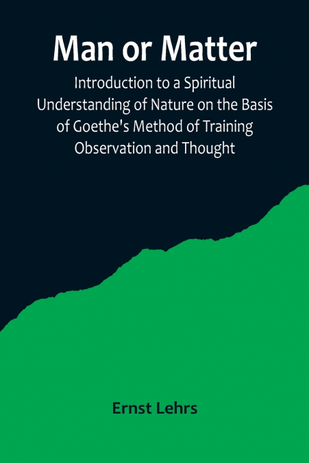 Man or Matter; Introduction to a Spiritual Understanding of Nature on the Basis of Goethe’s Method of Training Observation and Thought