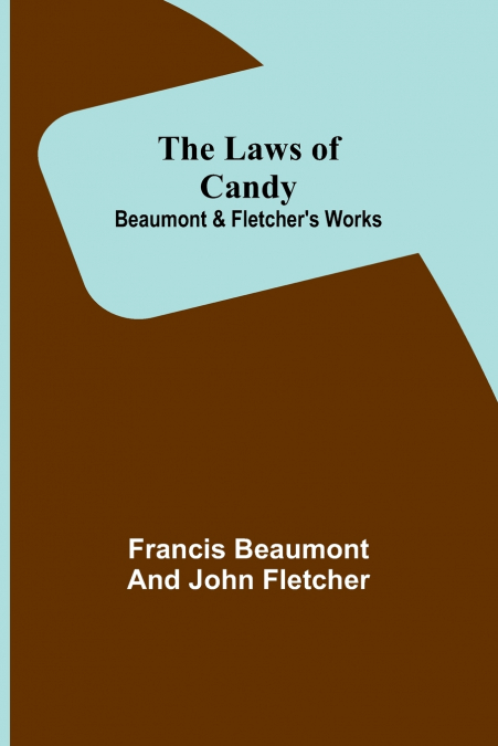 The Laws of Candy; Beaumont & Fletcher’s Works