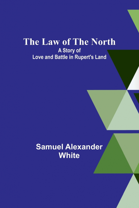 The Law of the North; A Story of Love and Battle in Rupert’s Land