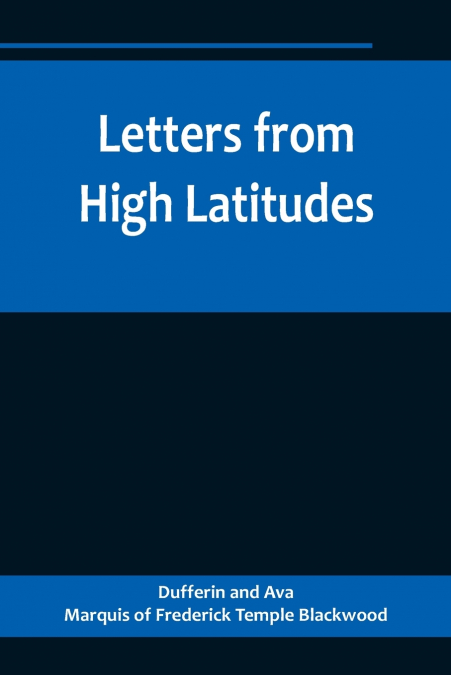 Letters from High Latitudes; Being Some Account of a Voyage in 1856 of the Schooner Yacht 'Foam' to Iceland, Jan Meyen, and Spitzbergen