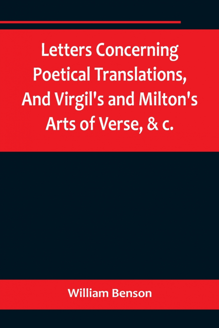 Letters Concerning Poetical Translations,And Virgil’s and Milton’s Arts of Verse, &c.