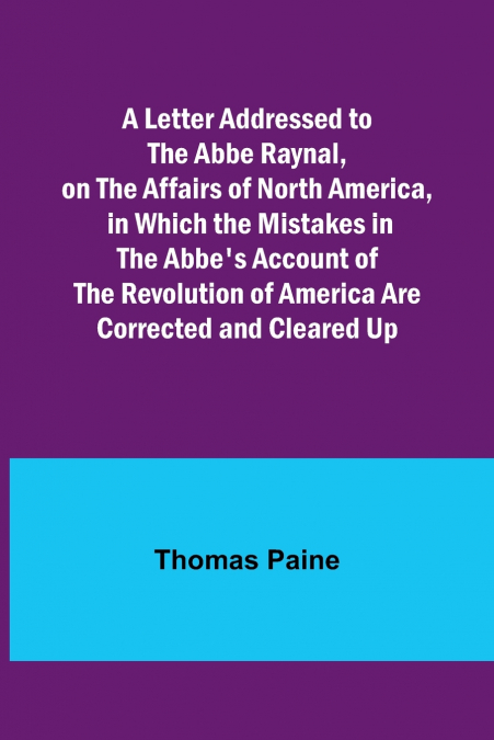 A Letter Addressed to the Abbe Raynal, on the Affairs of North America, in Which the Mistakes in the Abbe’s Account of the Revolution of America Are Corrected and Cleared Up