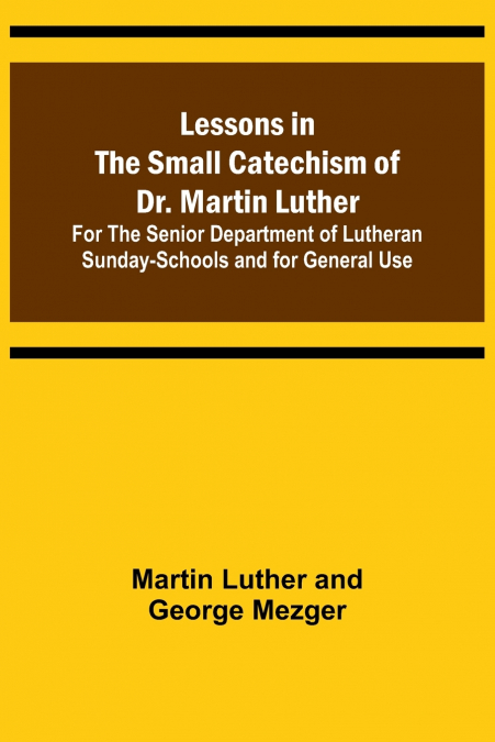Lessons in the Small Catechism of Dr. Martin Luther ; For the Senior Department of Lutheran Sunday-Schools and for General Use