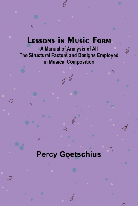 Lessons in Music Form; A Manual of Analysis of All the Structural Factors and Designs Employed in Musical Composition