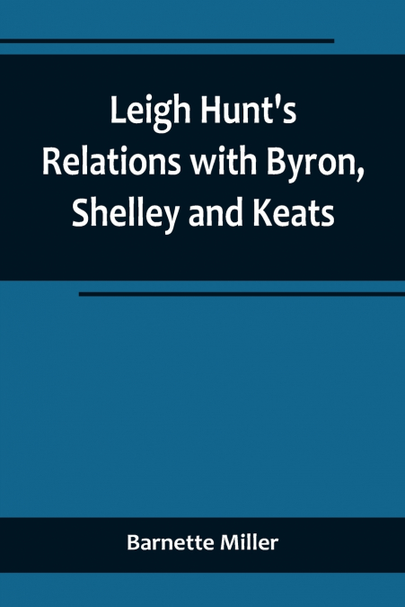 Leigh Hunt’s Relations with Byron, Shelley and Keats