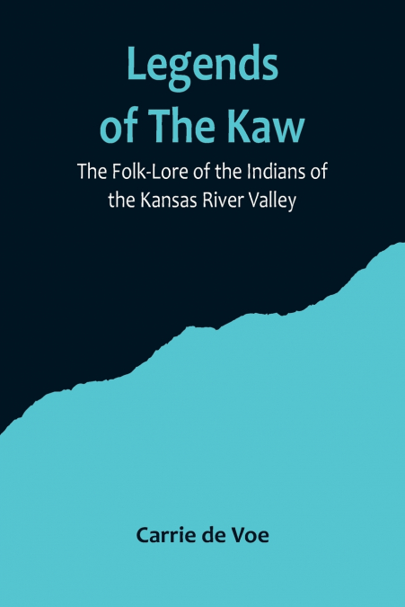 Legends of The Kaw; The Folk-Lore of the Indians of the Kansas River Valley