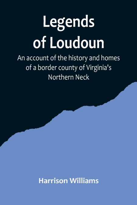 Legends of Loudoun ;An account of the history and homes of a border county of Virginia’s Northern Neck