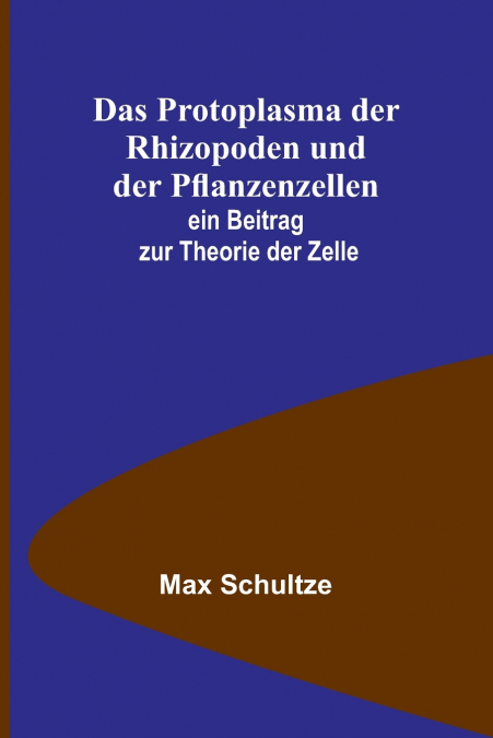 Das Protoplasma der Rhizopoden und der Pflanzenzellen; ein Beitrag zur Theorie der Zelle