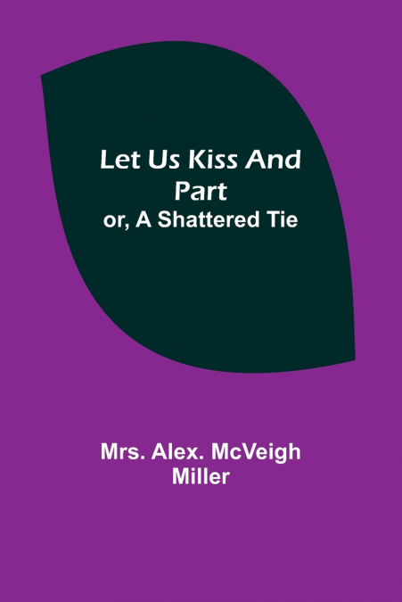 Let Us Kiss and Part; or, A Shattered Tie