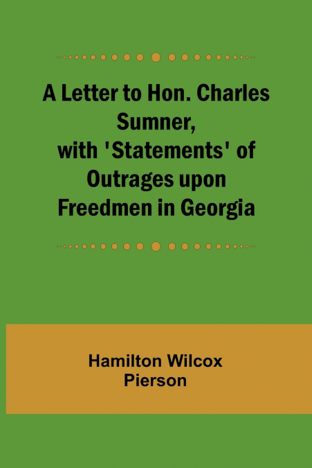 A Letter to Hon. Charles Sumner, with ’Statements’ of Outrages upon Freedmen in Georgia