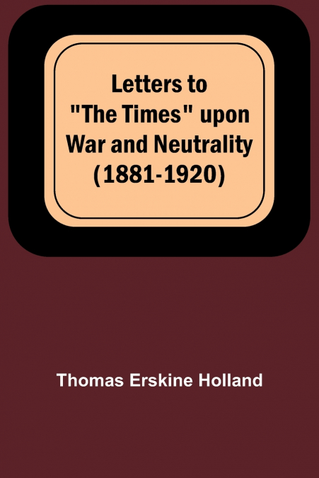 Letters to 'The Times' upon War and Neutrality (1881-1920)
