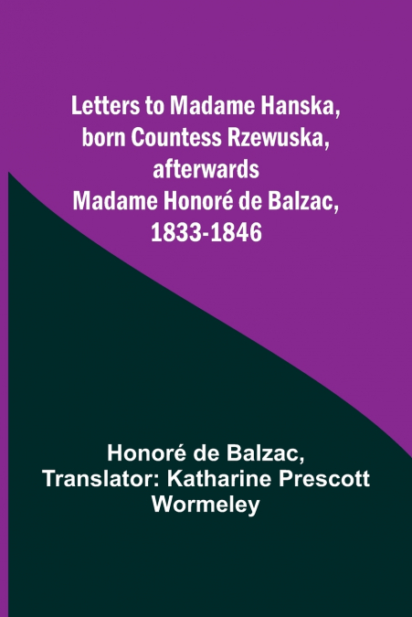 Letters to Madame Hanska, born Countess Rzewuska, afterwards Madame Honoré de Balzac, 1833-1846