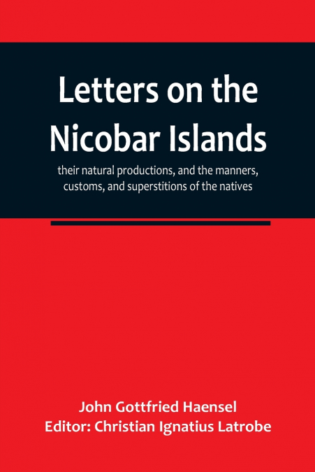 Letters on the Nicobar islands, their natural productions, and the manners, customs, and superstitions of the natives, with an account of an attempt made by the Church of the United Brethren, to conve