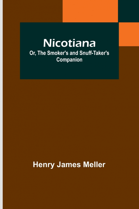 Nicotiana; Or, The Smoker’s and Snuff-Taker’s Companion