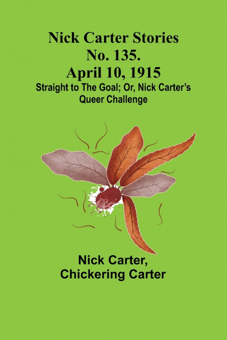 Nick Carter Stories No. 135. April 10, 1915; Straight to the Goal; Or, Nick Carter’s Queer Challenge