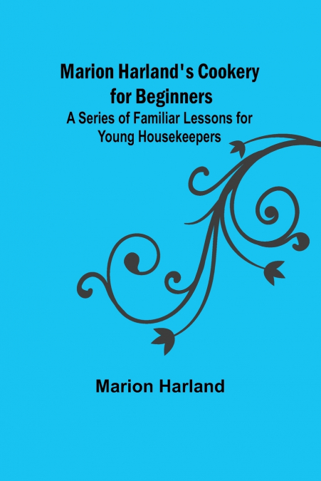 Marion Harland’s Cookery for Beginners; A Series of Familiar Lessons for Young Housekeepers