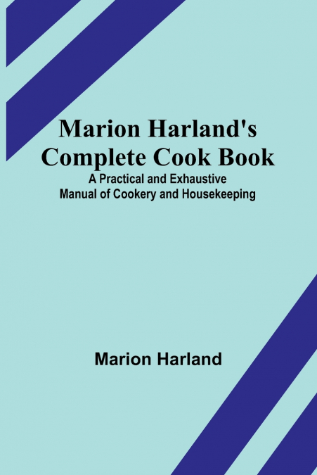 Marion Harland’s Complete Cook Book; A Practical and Exhaustive Manual of Cookery and Housekeeping